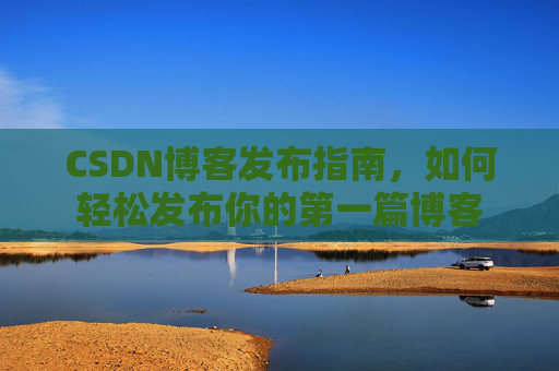CSDN博客发布指南，如何轻松发布你的第一篇博客